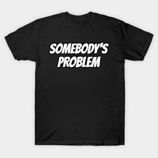 Somebody's Problem T-Shirt